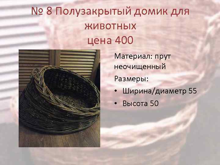 № 8 Полузакрытый домик для животных цена 400 Материал: прут неочищенный Размеры: • Ширина/диаметр