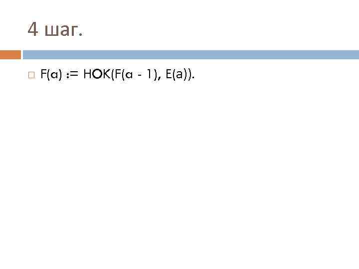 4 шаг. F(a) : = HOK(F(a - 1), Е(а)). 