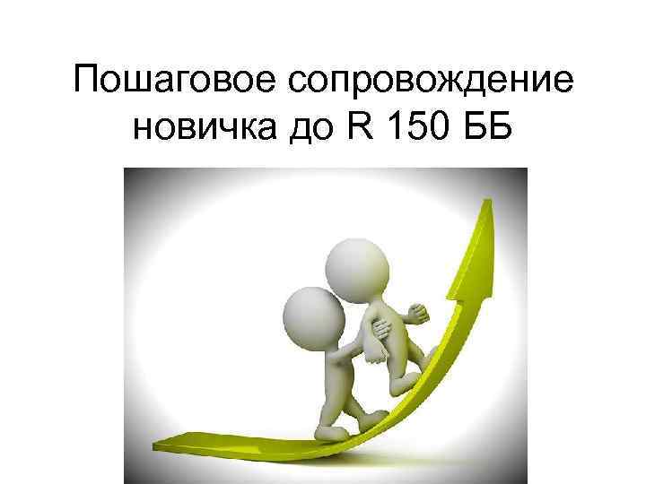 Пошаговое сопровождение новичка до R 150 ББ 