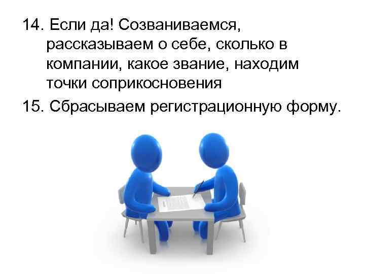 14. Если да! Созваниваемся, рассказываем о себе, сколько в компании, какое звание, находим точки