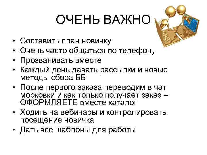 ОЧЕНЬ ВАЖНО • • Составить план новичку Очень часто общаться по телефону Прозванивать вместе