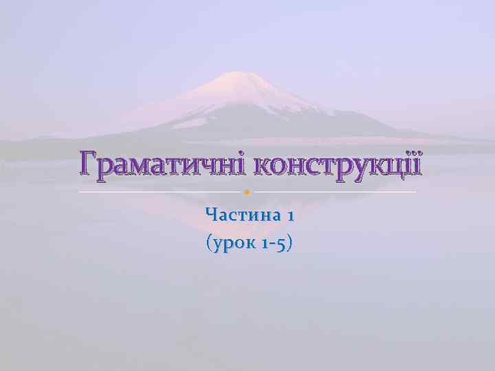 Граматичні конструкції Частина 1 (урок 1 -5) 