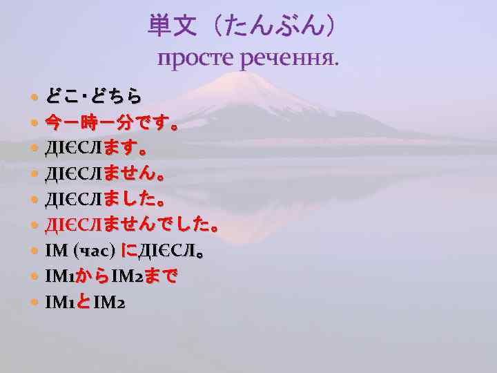 単文（たんぶん） просте речення. どこ･どちら 今－時－分です。 ДІЄСЛません。 ДІЄСЛました。 ДІЄСЛませんでした。 ІМ (час) にДІЄСЛ。 ІМ 1からІМ 2まで