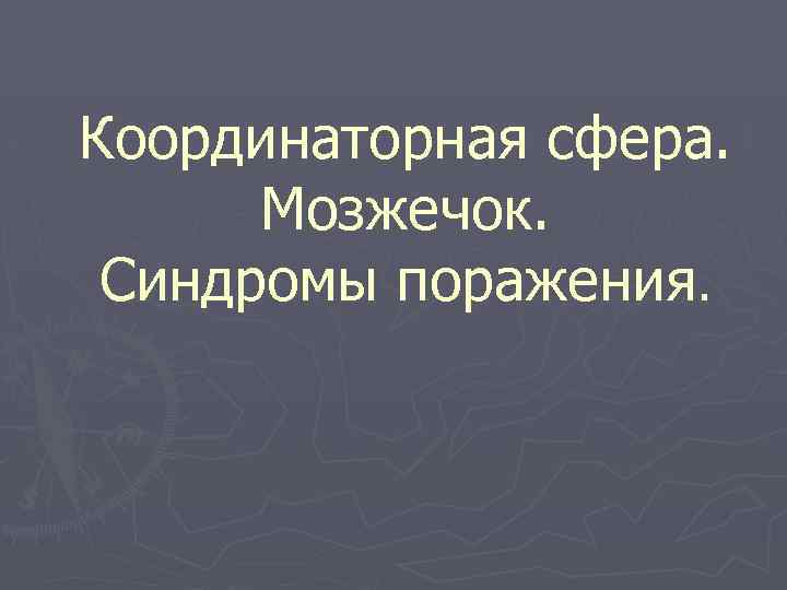 Координаторная сфера. Мозжечок. Синдромы поражения. 