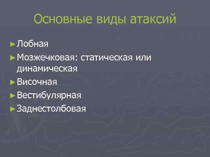 Основные виды атаксий ► Лобная ► Мозжечковая: статическая или динамическая ► Височная ► Вестибулярная