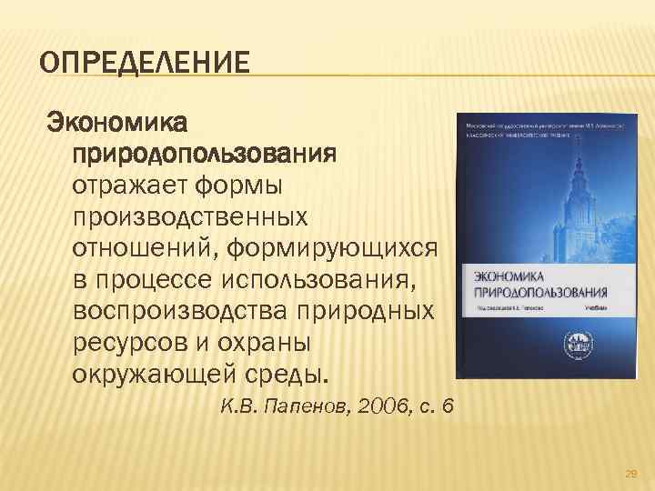 ОПРЕДЕЛЕНИЕ Экономика природопользования отражает формы производственных отношений, формирующихся в процессе использования, воспроизводства природных ресурсов