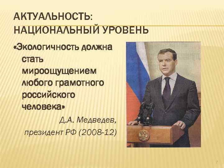 АКТУАЛЬНОСТЬ: НАЦИОНАЛЬНЫЙ УРОВЕНЬ «Экологичность должна стать мироощущением любого грамотного российского человека» Д. А. Медведев,