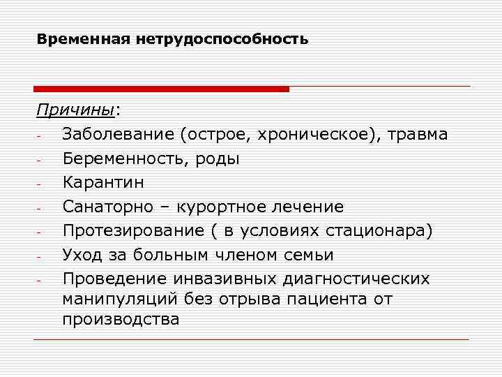 Временная нетрудоспособность Причины: Заболевание (острое, хроническое), травма Беременность, роды Карантин Санаторно – курортное лечение