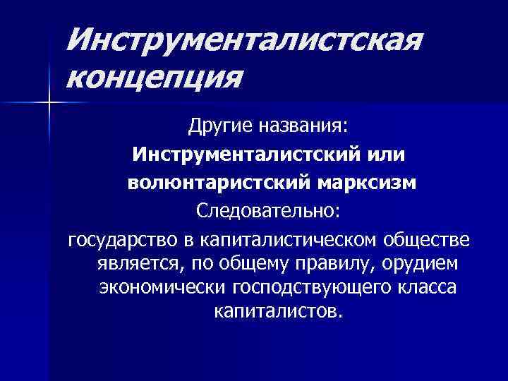 Инструменталистская концепция Другие названия: Инструменталистский или волюнтаристский марксизм Следовательно: государство в капиталистическом обществе является,