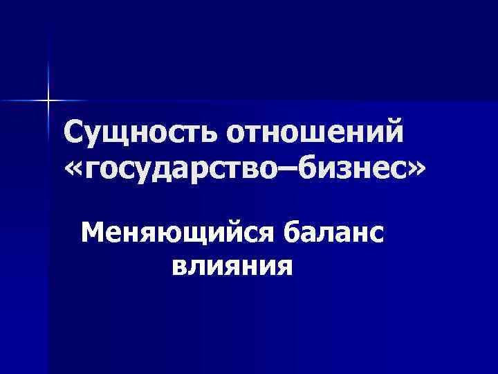 Сущность отношений «государство–бизнес» Меняющийся баланс влияния 