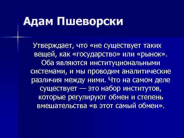 Адам Пшеворски Утверждает, что «не существует таких вещей, как «государство» или «рынок» . Оба