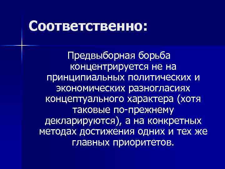 Соответственно: Предвыборная борьба концентрируется не на принципиальных политических и экономических разногласиях концептуального характера (хотя