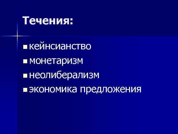 Течения: n кейнсианство n монетаризм n неолиберализм n экономика предложения 