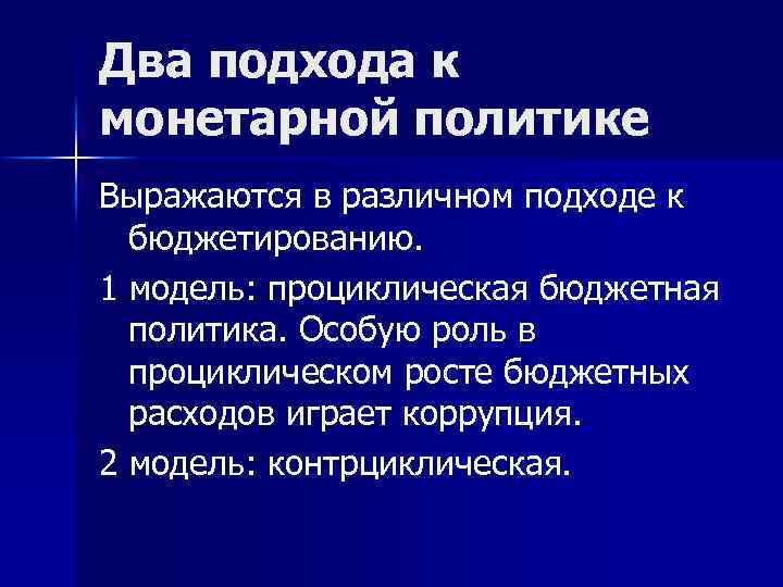 Два подхода к монетарной политике Выражаются в различном подходе к бюджетированию. 1 модель: проциклическая