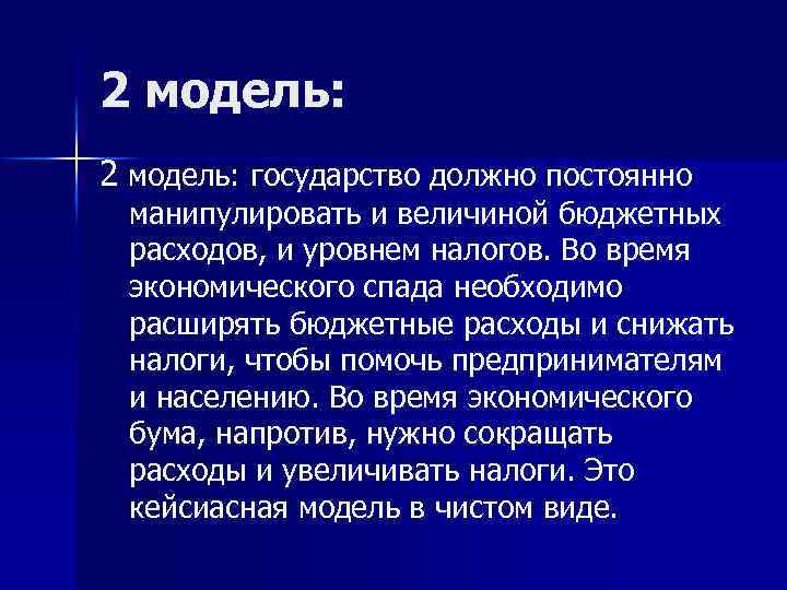 2 модель: государство должно постоянно манипулировать и величиной бюджетных расходов, и уровнем налогов. Во