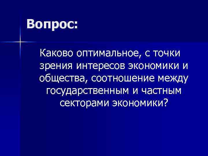 Вопрос: Каково оптимальное, с точки зрения интересов экономики и общества, соотношение между государственным и