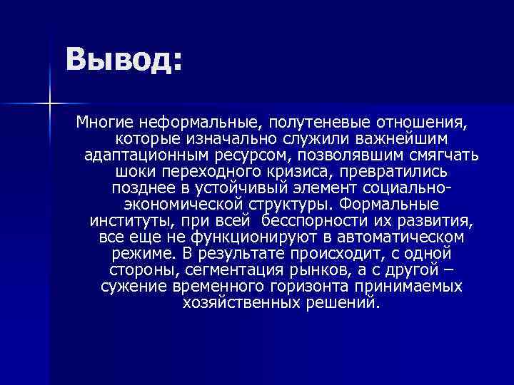 Вывод: Многие неформальные, полутеневые отношения, которые изначально служили важнейшим адаптационным ресурсом, позволявшим смягчать шоки