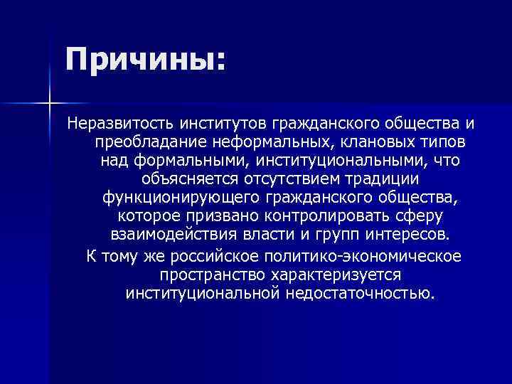 Причины: Неразвитость институтов гражданского общества и преобладание неформальных, клановых типов над формальными, институциональными, что