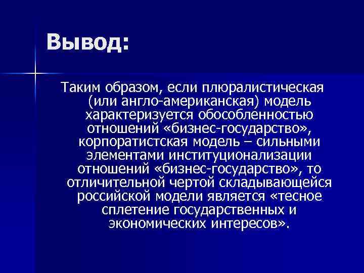 Вывод: Таким образом, если плюралистическая (или англо-американская) модель характеризуется обособленностью отношений «бизнес-государство» , корпоратистская