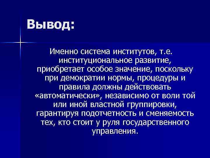Вывод: Именно система институтов, т. е. институциональное развитие, приобретает особое значение, поскольку при демократии