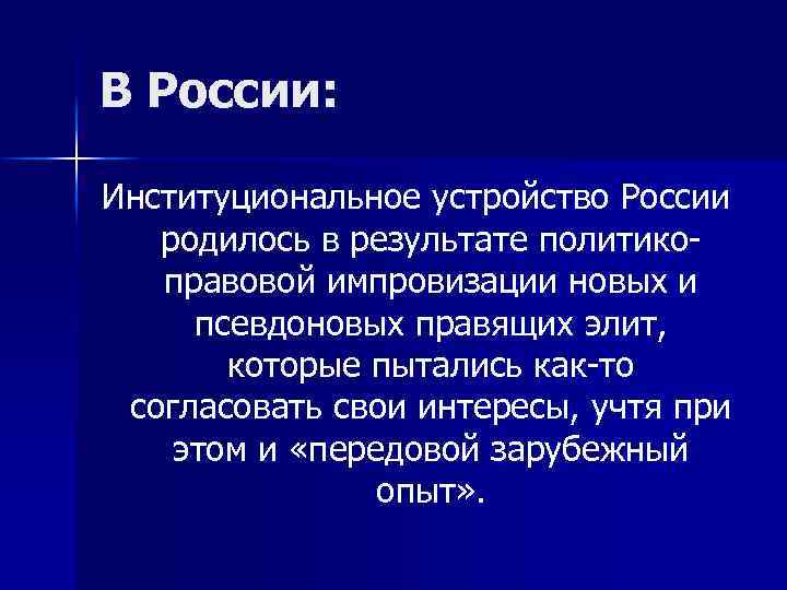 В России: Институциональное устройство России родилось в результате политикоправовой импровизации новых и псевдоновых правящих