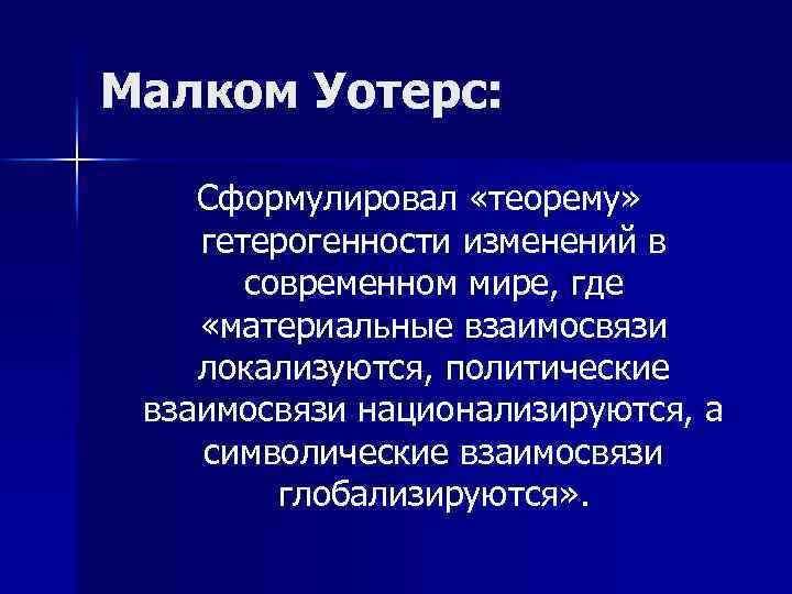 Малком Уотерс: Сформулировал «теорему» гетерогенности изменений в современном мире, где «материальные взаимосвязи локализуются, политические