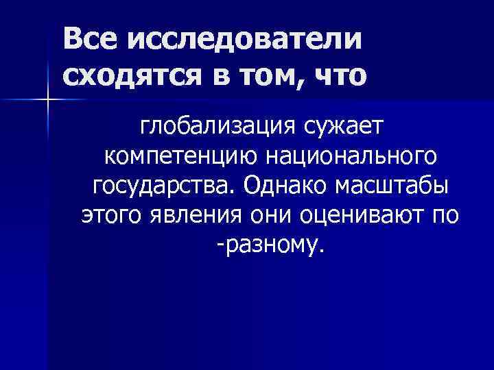 Все исследователи сходятся в том, что глобализация сужает компетенцию национального государства. Однако масштабы этого