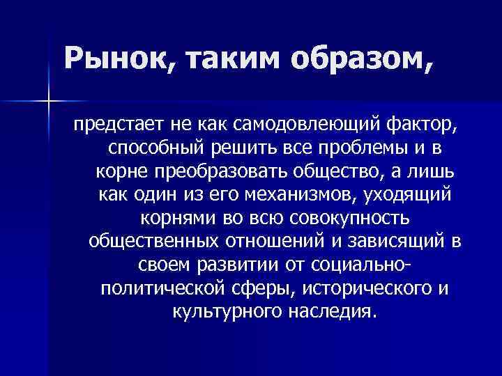 Рынок, таким образом, предстает не как самодовлеющий фактор, способный решить все проблемы и в