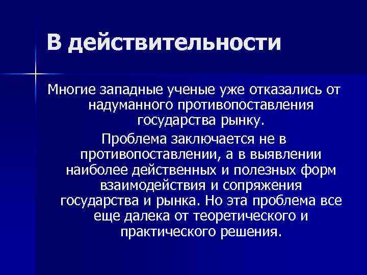 В действительности Многие западные ученые уже отказались от надуманного противопоставления государства рынку. Проблема заключается