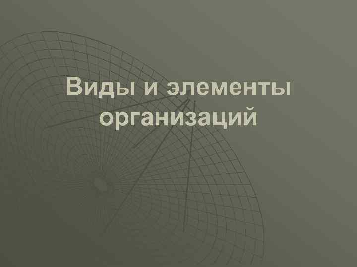 Виды и элементы организаций 