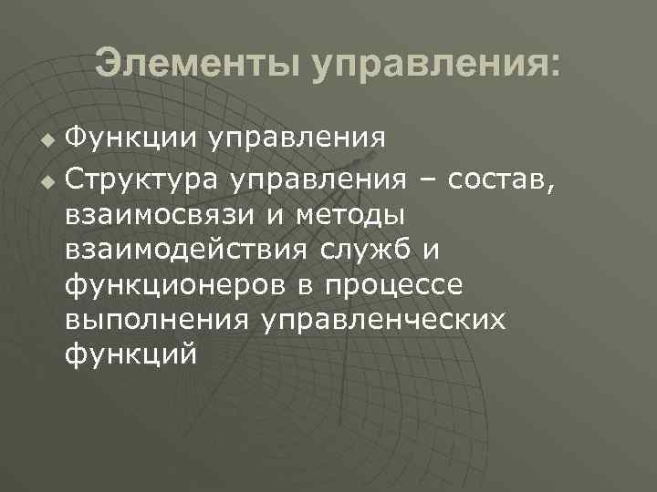 Элементы управления: Функции управления u Структура управления – состав, взаимосвязи и методы взаимодействия служб