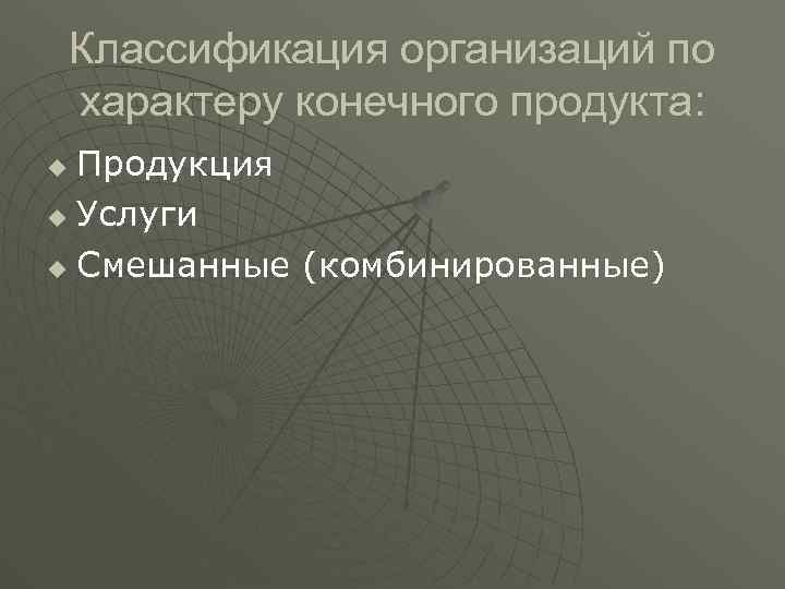 Классификация организаций по характеру конечного продукта: Продукция u Услуги u Смешанные (комбинированные) u 