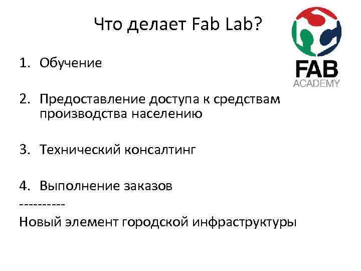 Что делает Fab Lab? 1. Обучение 2. Предоставление доступа к средствам производства населению 3.