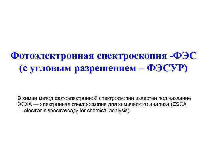 Фотоэлектронная спектроскопия -ФЭС (с угловым разрешением – ФЭСУР) В химии метод фотоэлектронной спектроскопии известен