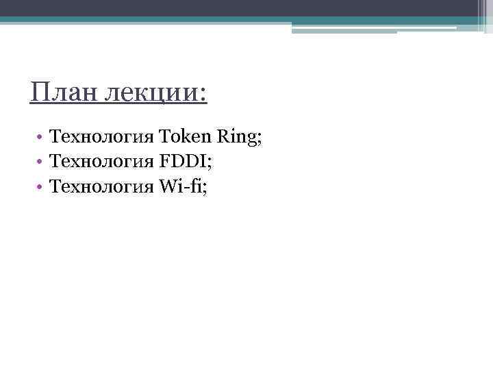 План лекции: • Технология Token Ring; • Технология FDDI; • Технология Wi-fi; 