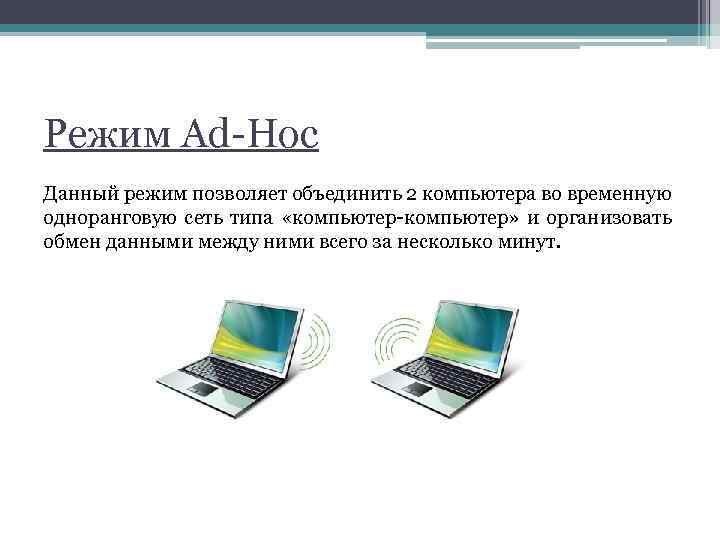 Режим Ad-Hoc Данный режим позволяет объединить 2 компьютера во временную одноранговую сеть типа «компьютер-компьютер»