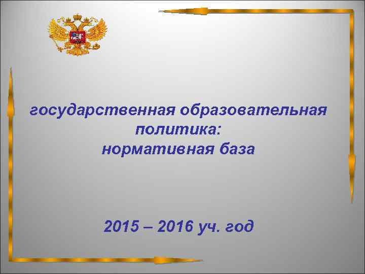 государственная образовательная политика: нормативная база 2015 – 2016 уч. год 