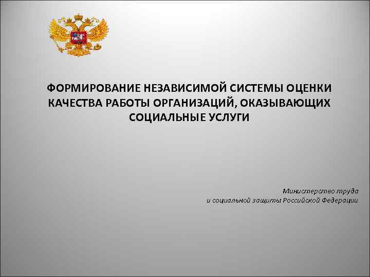 ФОРМИРОВАНИЕ НЕЗАВИСИМОЙ СИСТЕМЫ ОЦЕНКИ КАЧЕСТВА РАБОТЫ ОРГАНИЗАЦИЙ, ОКАЗЫВАЮЩИХ СОЦИАЛЬНЫЕ УСЛУГИ Министерство труда и социальной