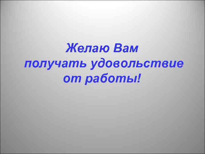 Желаю Вам получать удовольствие от работы! 