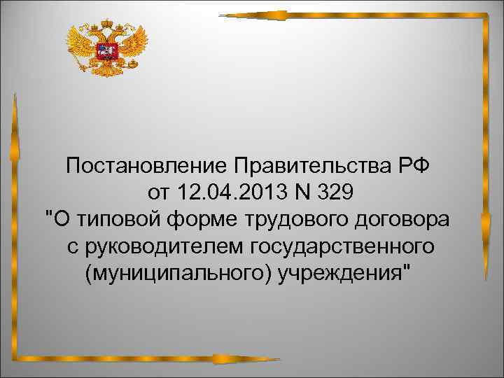  Постановление Правительства РФ от 12. 04. 2013 N 329 "О типовой форме трудового