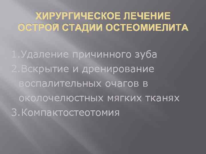 ХИРУРГИЧЕСКОЕ ЛЕЧЕНИЕ ОСТРОЙ СТАДИИ ОСТЕОМИЕЛИТА 1. Удаление причинного зуба 2. Вскрытие и дренирование воспалительных