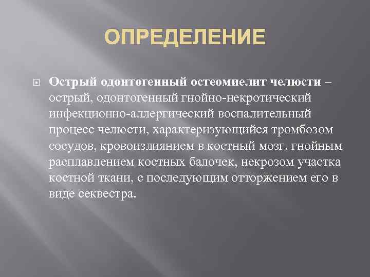 ОПРЕДЕЛЕНИЕ Острый одонтогенный остеомиелит челюсти – острый, одонтогенный гнойно-некротический инфекционно-аллергический воспалительный процесс челюсти, характеризующийся