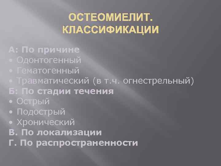 ОСТЕОМИЕЛИТ. КЛАССИФИКАЦИИ А: По причине • Одонтогенный • Гематогенный • Травматический (в т. ч.