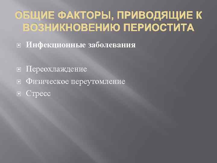 ОБЩИЕ ФАКТОРЫ, ПРИВОДЯЩИЕ К ВОЗНИКНОВЕНИЮ ПЕРИОСТИТА Инфекционные заболевания Переохлаждение Физическое переутомление Стресс 