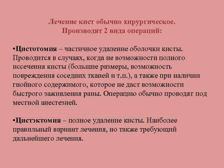 Лечение кист обычно хирургическое. Производят 2 вида операций: • Цистотомия – частичное удаление оболочки