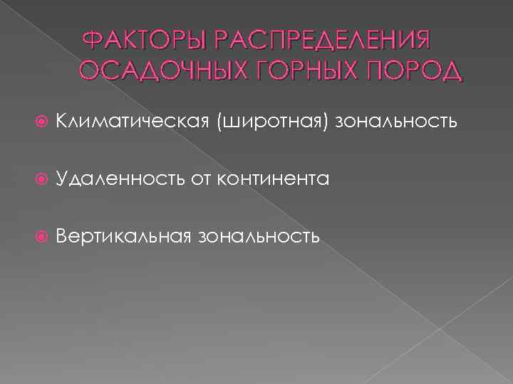 ФАКТОРЫ РАСПРЕДЕЛЕНИЯ ОСАДОЧНЫХ ГОРНЫХ ПОРОД Климатическая (широтная) зональность Удаленность от континента Вертикальная зональность 