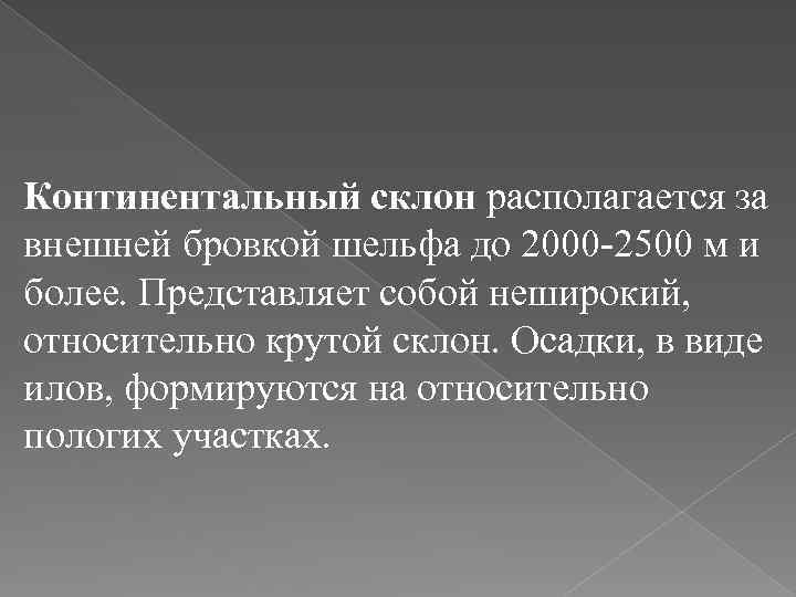 Континентальный склон располагается за внешней бровкой шельфа до 2000 -2500 м и более. Представляет