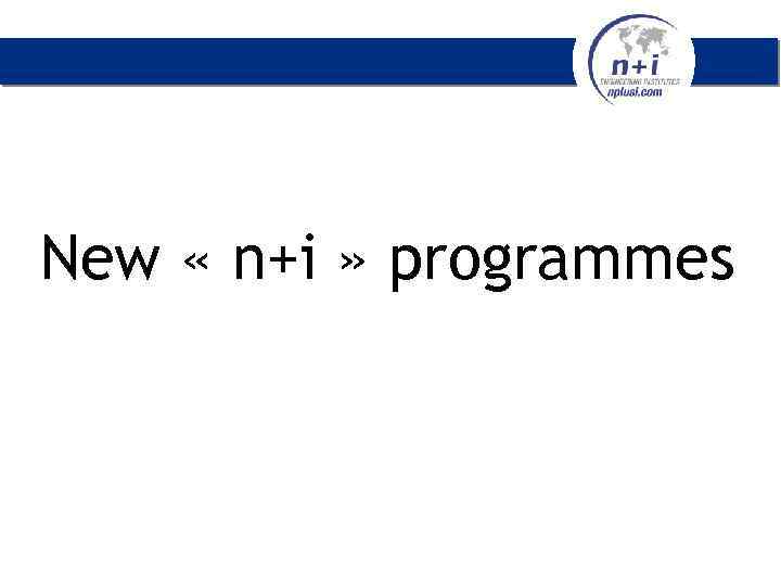 New « n+i » programmes 