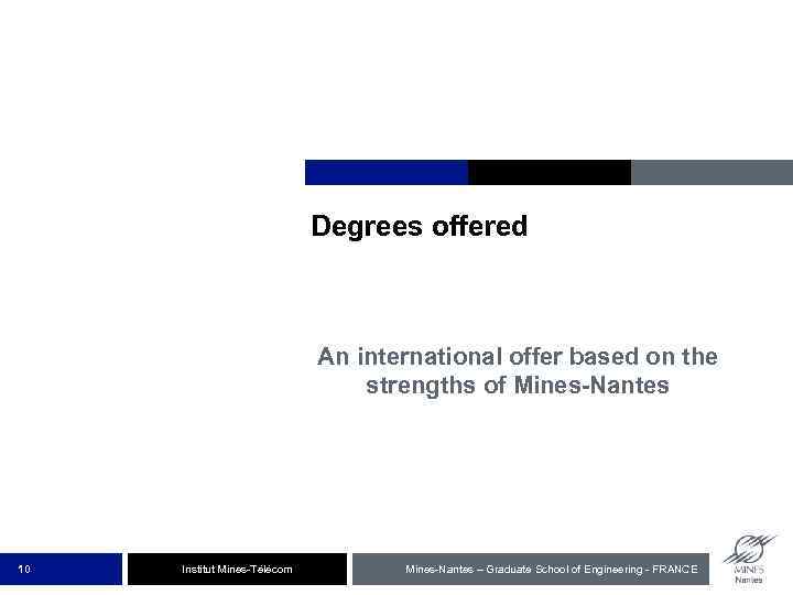 Degrees offered An international offer based on the strengths of Mines-Nantes 10 Institut Mines-Télécom