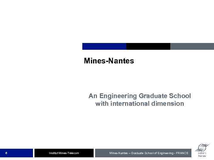 Mines-Nantes An Engineering Graduate School with international dimension 6 Institut Mines-Télécom Mines-Nantes – Graduate